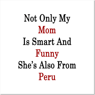 Not Only My Mom Is Smart And Funny She's Also From Peru Posters and Art